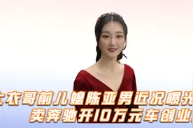 大衣哥前儿媳陈亚男近况曝光！卖奔驰开10万元车创业。视频封面