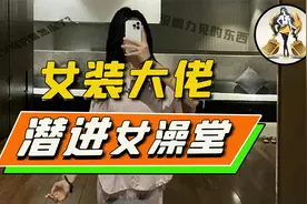 女装大佬进女澡堂，跨性别身份，被这位男网红玩明白了视频封面