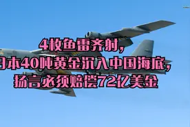 4枚鱼雷齐射，日本40吨黄金沉入中国海底，扬言必须赔偿72亿美金视频封面