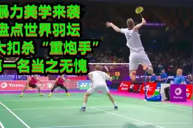暴力美学来袭，盘点世界羽坛十大扣杀“重炮手”，第一名当之无愧视频封面