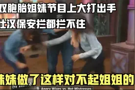 国外节目：双胞胎姐妹节目上大打出手，妹妹竟做出对不起姐姐的事视频封面