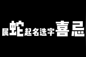 属蛇起名选字喜忌，属相不同选字不同，别乱选视频封面