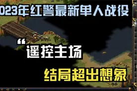 红警2023年全新单人战役：“遥控主场”结局总是那么意想不到。视频封面
