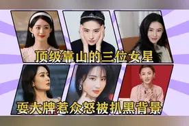 顶级靠山的三位女星，家势遍及国内各界，耍大牌惹众怒被扒黑背景视频封面