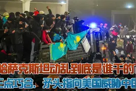 哈萨克斯坦动乱到底是谁干的？有三点巧合，矛头指向美国威胁中国视频封面