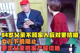 84岁父亲不顾家人反对要结婚，女儿下跪阻止，让父亲把家产留给她视频封面