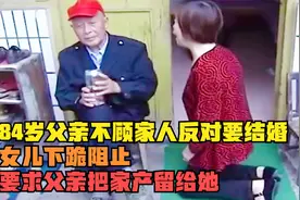 84岁父亲不顾家人反对要结婚，女儿下跪阻止，让父亲把家产留给她视频封面
