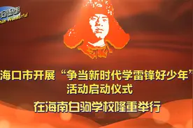 海口市开展“争当新时代学雷锋好少年”活动启动仪式白驹学校举行视频封面