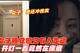 女子睡觉感觉有人走动，开灯一看竟然在床底，女子：他还冲我笑视频封面