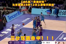 CBA版“麦迪时刻”！22秒12分+三分压哨绝杀，有这比赛谁还看NBA视频封面