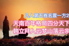 天南百年格局四分天下，韩立拜入云梦山落云宗！凡人修仙传卷五2