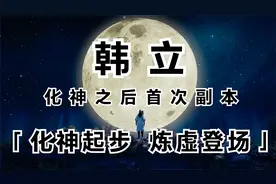 凡人修仙传灵界篇06：化神韩立首次副本，化神起步炼虚强者登场！视频封面