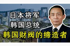 韩国财阀家族是怎么来的？全都拜他所赐，朴正熙：改变国运的总统视频封面