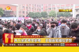2021湖南高招美术类专业统考举行，两万余名考生参考视频封面