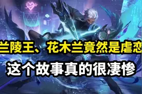花木兰、兰陵王为啥有情人节皮肤？又是一段虐恋，这个故事很凄惨视频封面