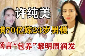 许纯美：携70亿嫁23岁男模，曾扬言“包养”黎明周润发，如今怎样视频封面