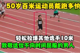 50岁中年人百米能跑11秒30，轻松拉爆其他选手10米，实在令人佩服视频封面