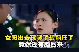 女孩出去玩够了想前任了，竟然还有脸回来，结局真的太搞笑了视频封面