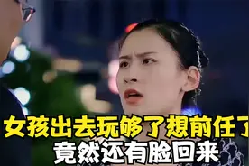 女孩出去玩够了想前任了，竟然还有脸回来，结局真的太搞笑了视频封面