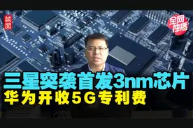 三星突袭首发3nm芯片！中国全球开征5G专利费，台积电成关键角色视频封面