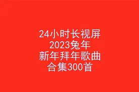 24小时长视频，2023新春拜年歌曲300首合集