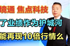 跨境通—焦点科技，有了业绩作为护城河，还能再现10倍行情么？视频封面