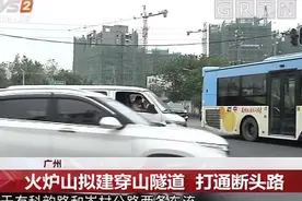 广州：火炉山拟建穿山隧道，打通科韵路的断头路，缓解交通拥堵