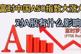 富时中国A50指数是什么，为啥经常大涨大跌，对A股影响大吗？视频封面