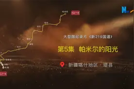 大型微纪录片《新219国道》第5集：帕米尔的阳光视频封面
