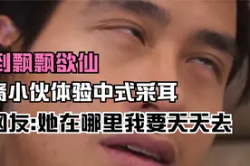 华裔小伙体验中式采耳 爽到飘飘欲仙 外网友:她在哪里我要天天去视频封面