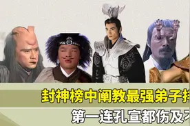 封神榜阐教最强弟子排行，杨戬仅排第二，第一连孔宣都伤及不了视频封面