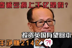 李嘉诚亏损上千亿是假的？投资英国4千亿有望回本，半年净赚214亿视频封面