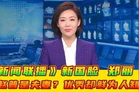 《新闻联播》新国脸郑丽，和名嘴赵普是夫妻？能力优秀却鲜为人知视频封面
