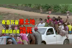 真实的非洲：100万亩黑土地，还能爆发大饥荒，只能求助中国人视频封面
