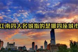 “江南四大名城”指的是哪四座城市？为什么呢？苏州榜上有名视频封面