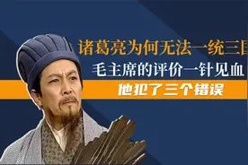 诸葛亮为何无法一统三国？毛主席的评价一针见血：他犯了三个错误视频封面