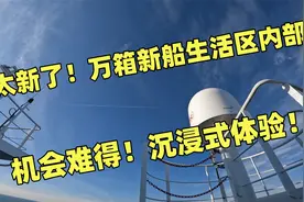 机会难得！太新了！船长带你沉浸式体验，最新万箱巨轮生活区内部视频封面