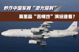 炒作中国军舰“激光照射”，莫里森“苦情戏”演给谁看？视频封面