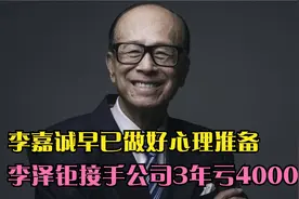 李嘉诚早已做好心理准备，李泽钜接手公司3年亏4000亿视频封面