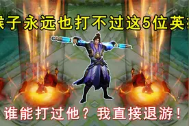 猴子永远也打不过这5位英雄！谁能打过他？我直接退游视频封面