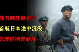 新中国首艘万吨轮跃进号在首航日本途中沉没，周总理称彻查到底视频封面