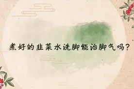 煮好的韭菜水洗脚能治脚气吗？视频封面