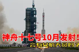 神舟十七号10月发射！指令长或是2选1，有女航天员吗？视频封面