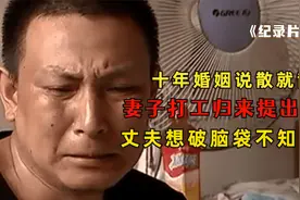十年婚姻说散就散？妻子外出打工归来要离婚，丈夫直言想不通原因视频封面