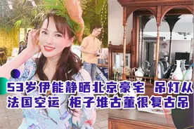 53岁伊能静晒北京豪宅，吊灯从法国空运，柜子堆古董很复古视频封面