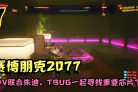 赛博朋克2077，小V联合朱迪、TBUG一起寻找重要芯片下落（7）视频封面