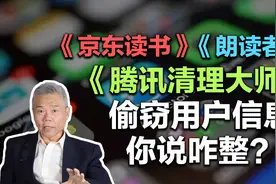 司马南：京东读书、朗读者、腾讯清理大师，偷窃用户信息，咋整？视频封面