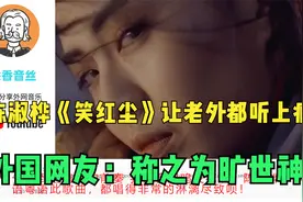 陈淑桦《笑红尘》让老外都听上瘾了，外国网友：称之为旷世神作视频封面
