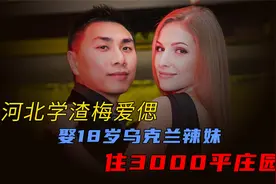 河北学渣梅爱偲，落榜留学乌克兰，娶18岁乌克兰辣妹住3000平庄园视频封面