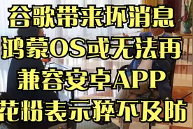 谷歌带来坏消息，鸿蒙OS或无法再兼容安卓APP，花粉表示猝不及防视频封面